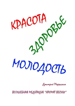 Красота, здоровье, молодость. Волшебная медитация «Аромат весны» - Дмитрий Марыскин