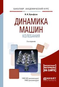 Динамика машин. Колебания 2-е изд., испр. и доп. Учебное пособие для академического бакалавриата - Иосиф Вульфсон