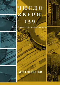 Число зверя: 159. Как избежать срока за мошенничество - Антон Гусев