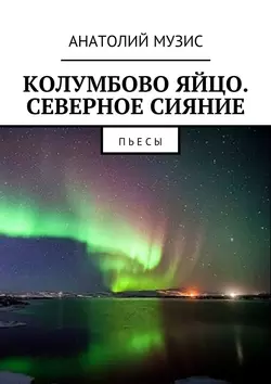 Колумбово яйцо. Северное сияние. Пьесы - Анатолий Музис