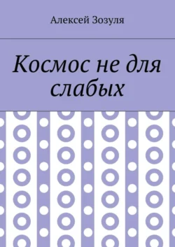 Космос не для слабых - Алексей Зозуля