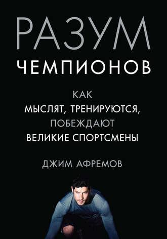 Разум чемпионов. Как мыслят, тренируются и побеждают великие спортсмены, audiobook Джима Афремова. ISDN24313972