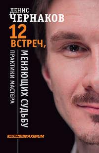 12 встреч, меняющих судьбу. Практики Мастера, аудиокнига Дениса Чернакова. ISDN24315012