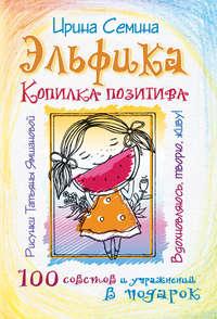 Эльфика. Копилка позитива. Вдохновляюсь, творю, живу! 100 советов и упражнений в подарок, аудиокнига Ирины Семиной. ISDN24315076