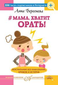 #Мама, хватит орать! Воспитание без наказаний, криков и истерик - Анна Береснева