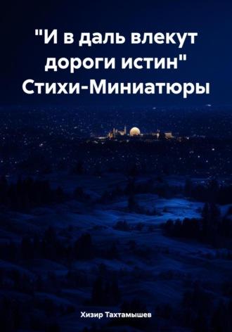 «И в даль влекут дороги истин» Стихи-Миниатюры - Хизир Тахтамышев