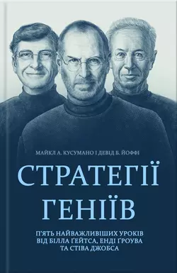 Стратегії геніїв. П’ять найважливіших уроків від Білла Ґейтса, Енді Ґроува та Стіва Джобса - Майкл Кусумано