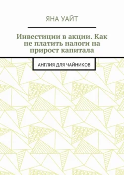 Инвестиции в акции. Как не платить налоги на прирост капитала - Яна Уайт