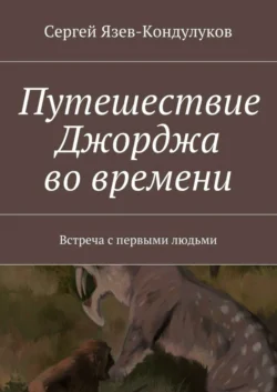 Путешествие Джорджа во времени. Встреча с первыми людьми - Сергей Язев-Кондулуков