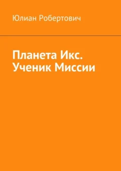 Планета Икс. Ученик Миссии - Юлиан Робертович