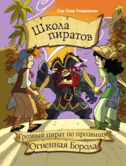 Школа пиратов. Грозный пират по прозвищу Огненная Борода - Стив Стивенсон