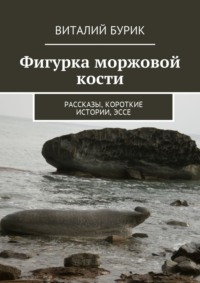 Фигурка моржовой кости. Рассказы, короткие истории, эссе, audiobook Виталия Бурика. ISDN24503203