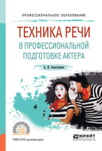 Техника речи в профессиональной подготовке актера. Практическое пособие для СПО - Александр Савостьянов