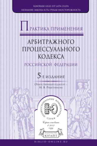 Практика применения арбитражного процессуального кодекса РФ 5-е изд., пер. и доп - Ирина Решетникова