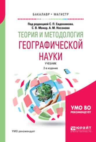 Теория и методология географической науки 2-е изд., испр. и доп. Учебник для бакалавриата и магистратуры - Светлана Макар