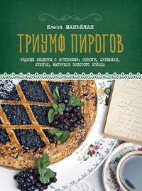 Триумф пирогов. Родные рецепты с историями: пироги, кулебяки, куличи, ватрушки Золотого кольца - Елена Маньенан