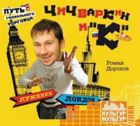 Чичваркин и «К». Лужники – Лондон, или Путь гениального торговца - Роман Дорохов