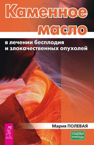 Каменное масло в лечении бесплодия и злокачественных опухолей, audiobook Марии Полевой. ISDN24538527
