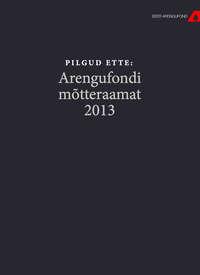 Pilgud ette. Arengufondi mõtteraamat 2013 - Tõnis Arro