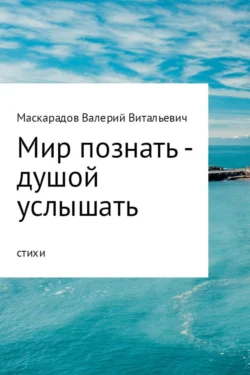 Мир познать – душой услышать - Валерий Маскарадов