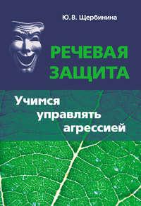 Речевая защита. Учимся управлять агрессией - Юлия Щербинина