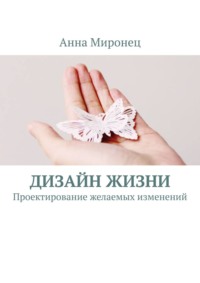 Дизайн жизни. Проектирование желаемых изменений - Анна Миронец