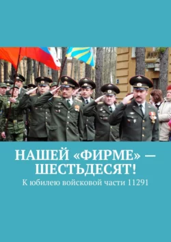 Нашей «Фирме» – шестьдесят! К юбилею войсковой части 11291 - Владимир Броудо