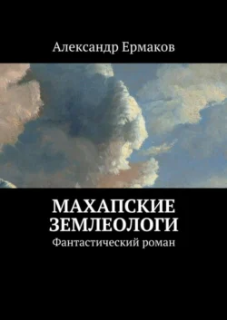 Махапские землеологи. Фантастический роман - Александр Ермаков