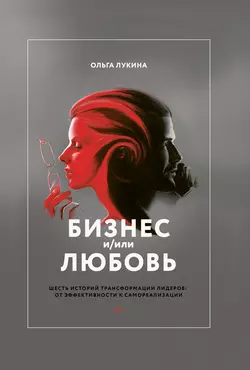 Бизнес и/или любовь. Шесть историй трансформации лидеров: от эффективности к самореализации, аудиокнига Ольги Лукиной. ISDN24720068