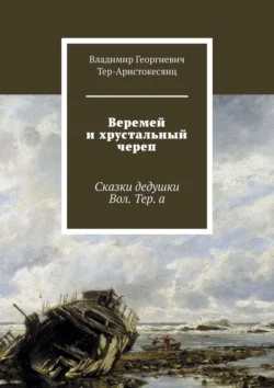 Веремей и хрустальный череп. Сказки дедушки Вол. Тер. а - Владимир Тер-Аристокесянц