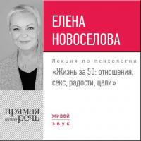 Лекция «Жизнь за 50: Отношения, секс, радости, цели» - Елена Новоселова
