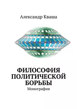 Философия политической борьбы. Монография - Александр Кваша