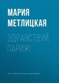 Здравствуй, Париж!, аудиокнига Марии Метлицкой. ISDN24917772