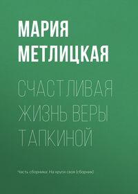 Счастливая жизнь Веры Тапкиной, аудиокнига Марии Метлицкой. ISDN24917812