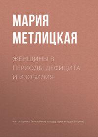 Женщины в периоды дефицита и изобилия, audiobook Марии Метлицкой. ISDN24917942