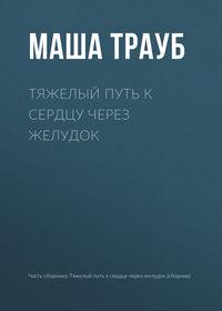 Тяжелый путь к сердцу через желудок, аудиокнига Маши Трауб. ISDN24917964