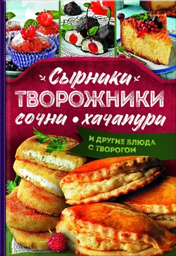 Сырники, творожники, сочни, хачапури и другие блюда с творогом - Леся Кравецкая