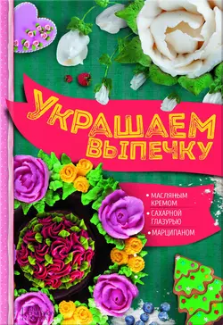 Украшаем выпечку масляным кремом, сахарной глазурью, марципаном - Анастасия Шевченко