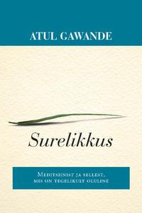 Surelikkus. Meditsiinist ja sellest, mis on tegelikult oluline - Atul Gawande