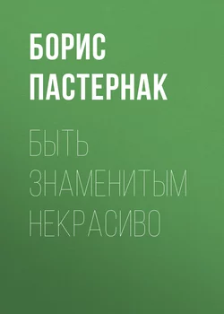 Быть знаменитым некрасиво - Борис Пастернак