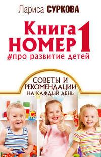 Книга номер 1 #про развитие детей. Советы и рекомендации на каждый день, аудиокнига Ларисы Сурковой. ISDN25013798