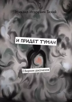 И придет туман. Сборник рассказов - Михаил Тихий