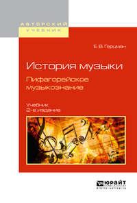 История музыки. Пифагорейское музыкознание 2-е изд., испр. и доп. Учебник для вузов - Евгений Герцман