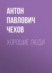 Хорошие люди - Антон Чехов
