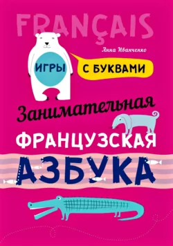 Занимательная французская азбука. Игры с буквами - Анна Иванченко