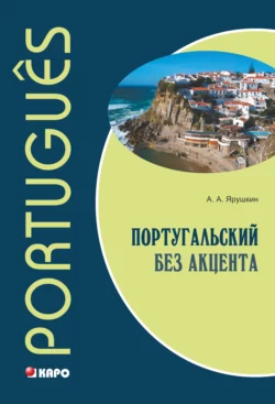 Португальский без акцента. Начальный курс - Александр Ярушкин