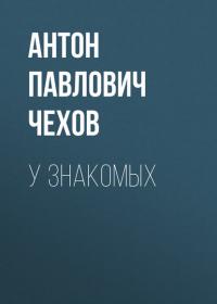 У знакомых - Антон Чехов