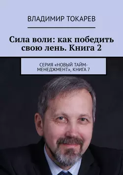 Сила воли: как победить свою лень. Книга 2. Серия «Новый тайм-менеджмент», книга 7 - Владимир Токарев