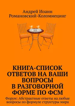 Книга-список ответов на ваши вопросы в разговорной форме по ФСМ. Форум: Абстрактные ответы на любые вопросы по формуле структуры мира - Андрей Романовский-Коломиецинг