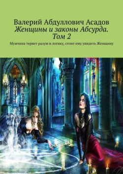 Женщины и законы Абсурда. Том 2. Мужчина теряет разум и логику, стоит ему увидеть Женщину - Валерий Асадов